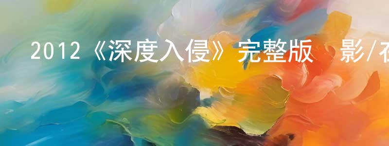 陳祖名發布2012《深度入侵》完整版電影/在線觀看/百度云-美劇天堂